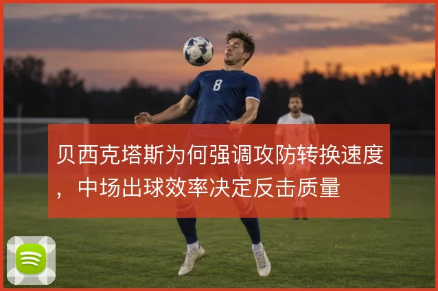 贝西克塔斯为何强调攻防转换速度，中场出球效率决定反击质量