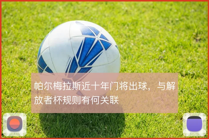 帕尔梅拉斯近十年门将出球，与解放者杯规则有何关联