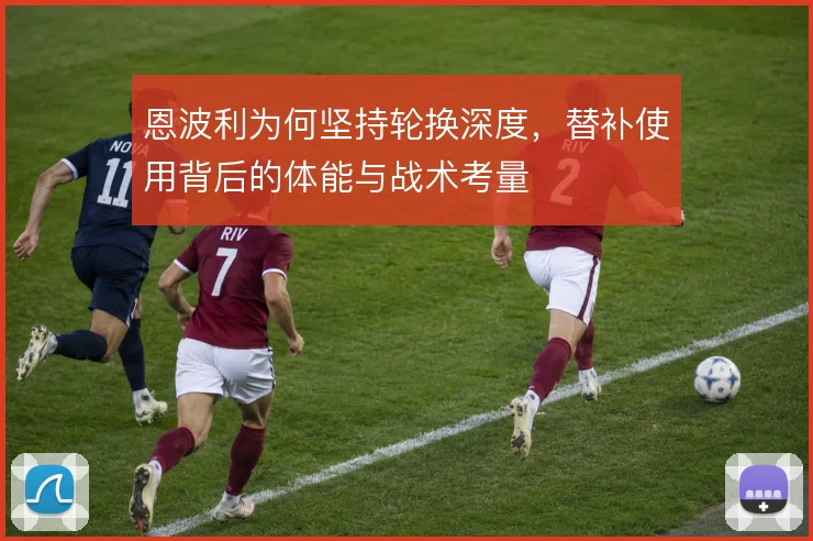 恩波利为何坚持轮换深度，替补使用背后的体能与战术考量