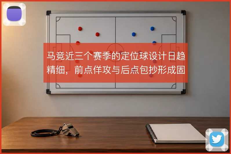 马竞近三个赛季的定位球设计日趋精细,前点佯攻与后点包抄形成固定套路