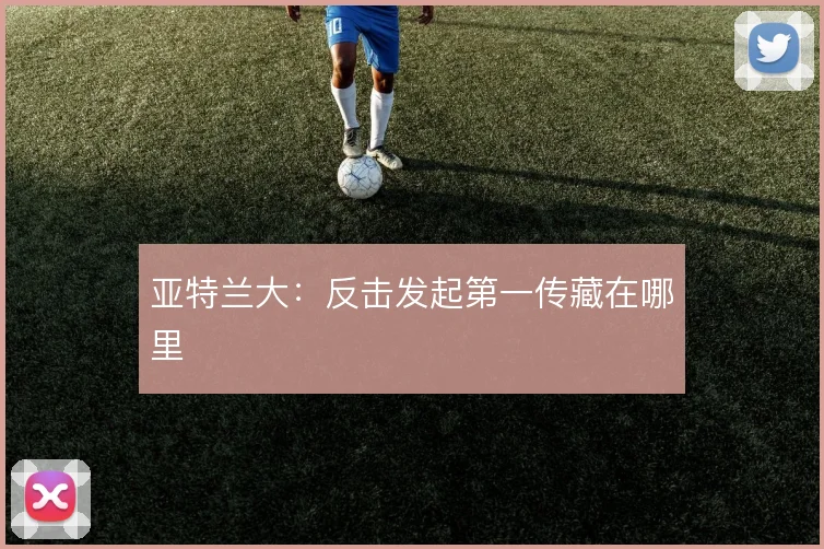 亚特兰大：反击发起第一传藏在哪里