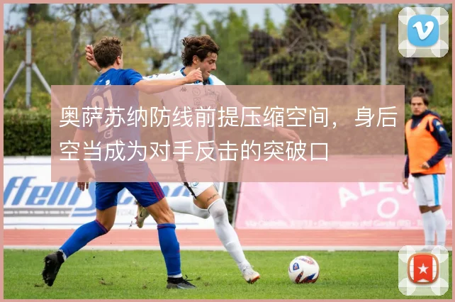 奥萨苏纳防线前提压缩空间,身后空当成为对手反击的突破口