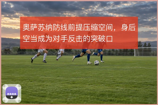 奥萨苏纳防线前提压缩空间,身后空当成为对手反击的突破口