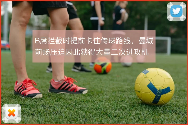 B席拦截时提前卡住传球路线，曼城前场压迫因此获得大量二次进攻机会
