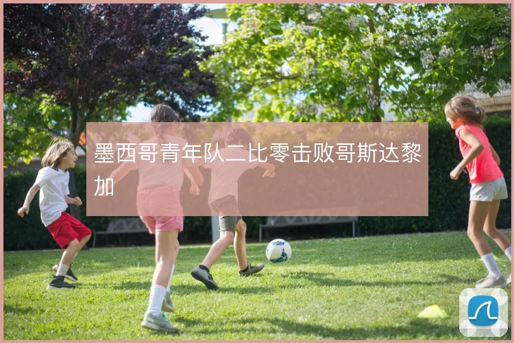 墨西哥青年队二比零击败哥斯达黎加