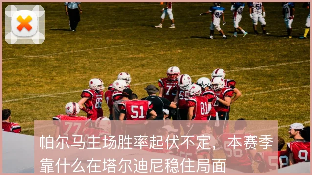 帕尔马主场胜率起伏不定，本赛季靠什么在塔尔迪尼稳住局面