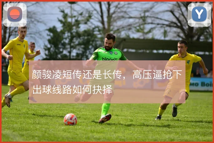 颜骏凌短传还是长传，高压逼抢下出球线路如何抉择