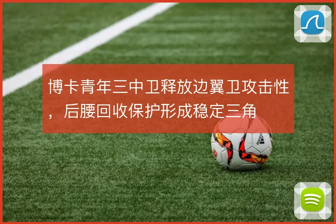 博卡青年三中卫释放边翼卫攻击性，后腰回收保护形成稳定三角