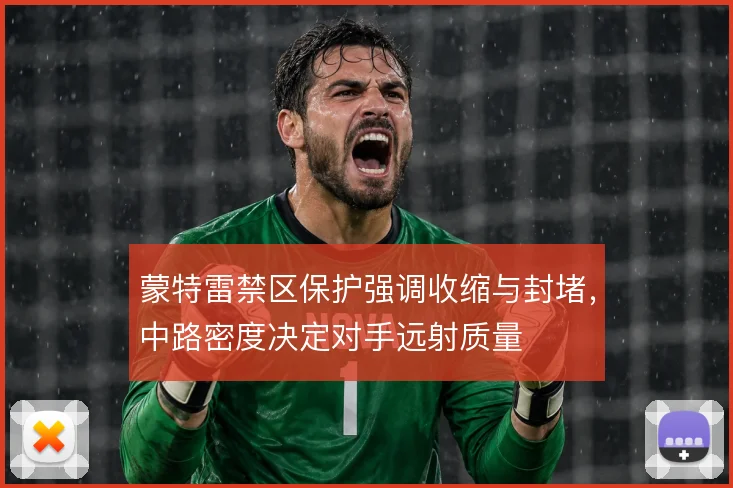 蒙特雷禁区保护强调收缩与封堵，中路密度决定对手远射质量