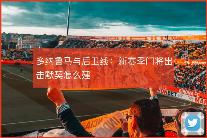多纳鲁马与后卫线：新赛季门将出击默契怎么建